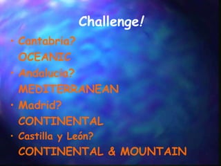 Challenge ! Cantabria? OCEANIC Andalucia? MEDITERRANEAN Madrid? CONTINENTAL Castilla y León? CONTINENTAL & MOUNTAIN 