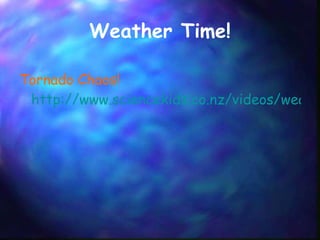 Weather Time! Tornado Chaos!   http://www.sciencekids.co.nz/videos/weather/tornadoes.html 
