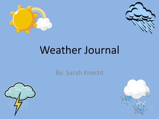 Weather Journal
  By: Sarah Knecht
 