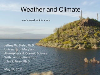 -- of a small rock in space Weather and Climate Jeffrey W. Stehr, Ph.D. University of Maryland Atmospheric & Oceanic Science With contributions from John S. Perry, Ph.D. May 24, 2011 