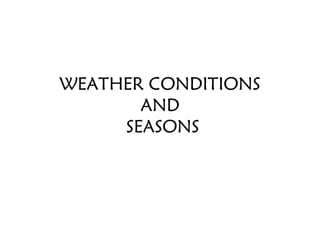 WEATHER CONDITIONS
AND
SEASONS
 