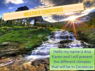 Hello my name is Ana
Karen and I will present
the different climates
that will be in Zacatecas
 