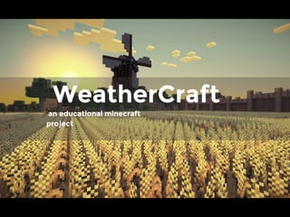 WeatherCraft
an educational minecraft
project
 