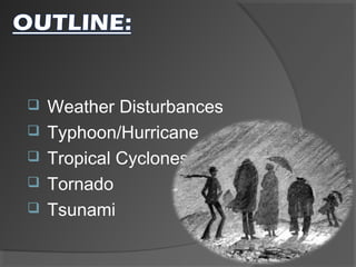 





Weather Disturbances
Typhoon/Hurricane
Tropical Cyclones
Tornado
Tsunami

 