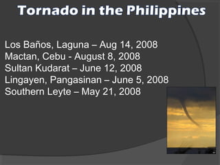 Los Baños, Laguna – Aug 14, 2008
Mactan, Cebu - August 8, 2008
Sultan Kudarat – June 12, 2008
Lingayen, Pangasinan – June 5, 2008
Southern Leyte – May 21, 2008

 