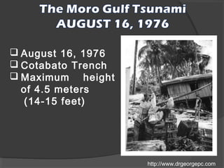  August 16, 1976
 Cotabato Trench
 Maximum height
of 4.5 meters
(14-15 feet)

http://www.drgeorgepc.com

 