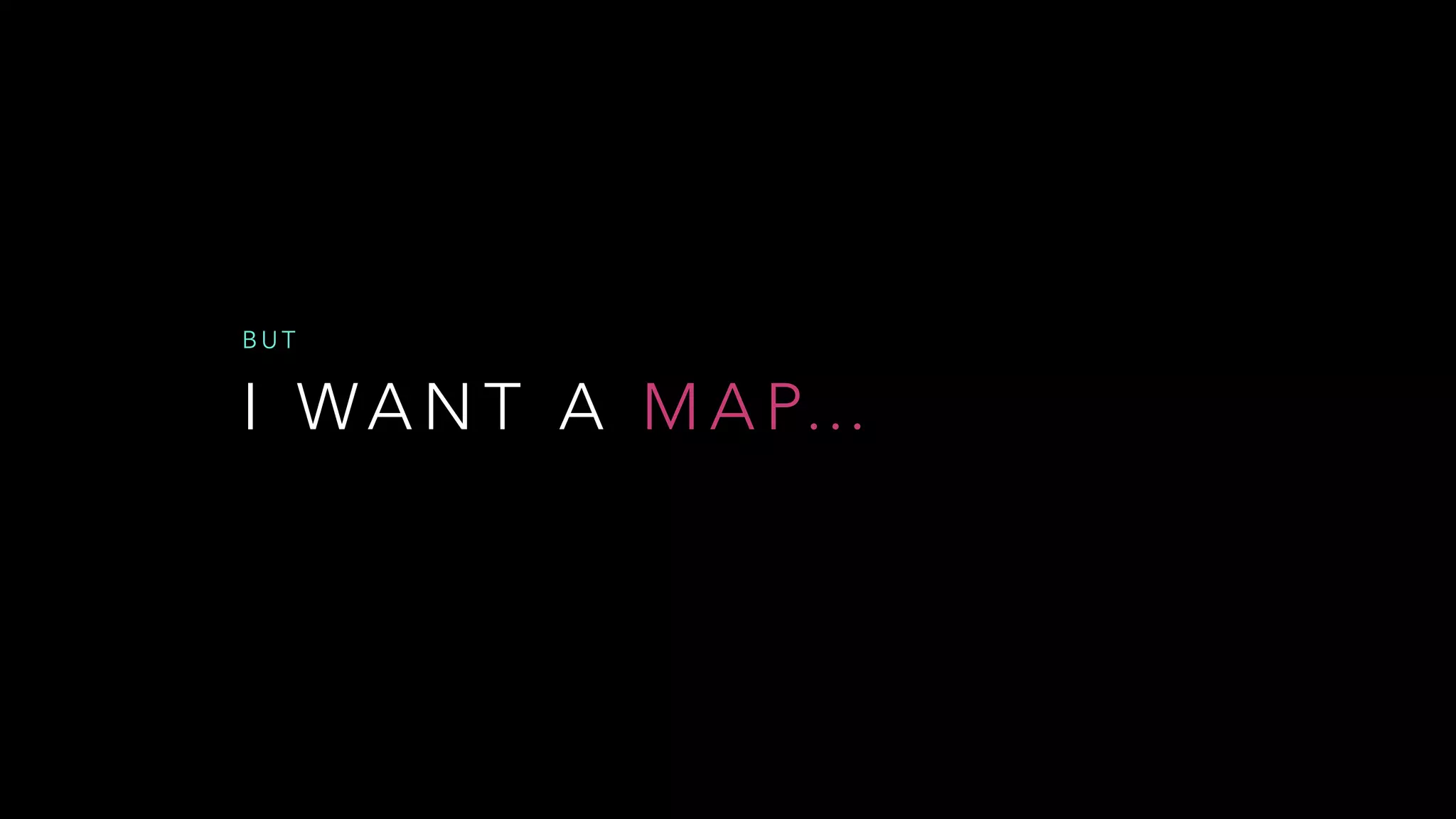 I WA N T A M A P…
B U T
 