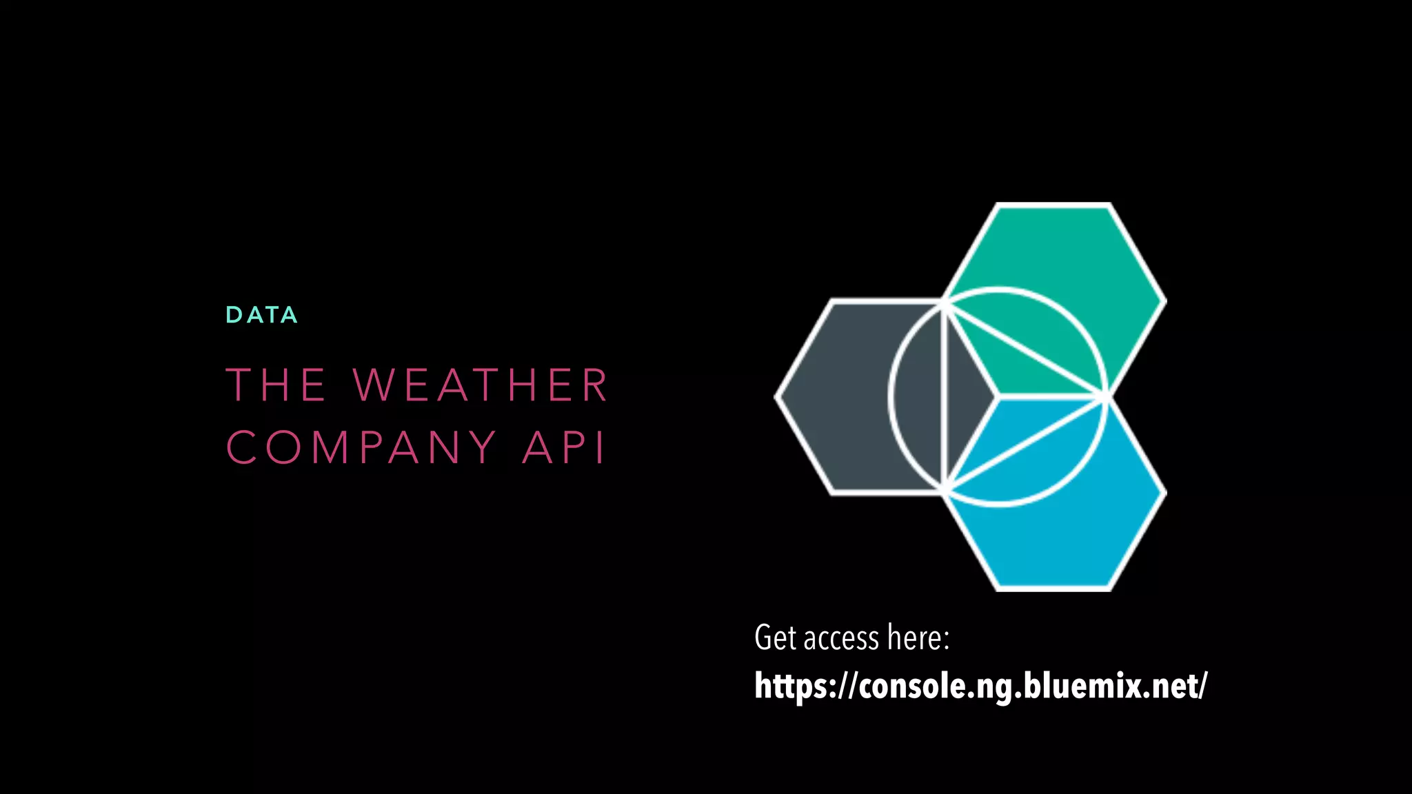 T H E W E AT H E R
C O M PA N Y A P I
D ATA
Get access here:
https://console.ng.bluemix.net/
 