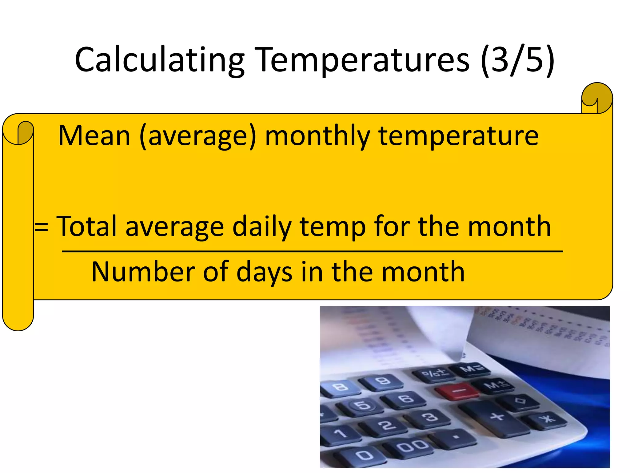 Calculating Temperatures (3/5)
Mean (average) monthly temperature
= Total average daily temp for the month
Number of days in the month
 