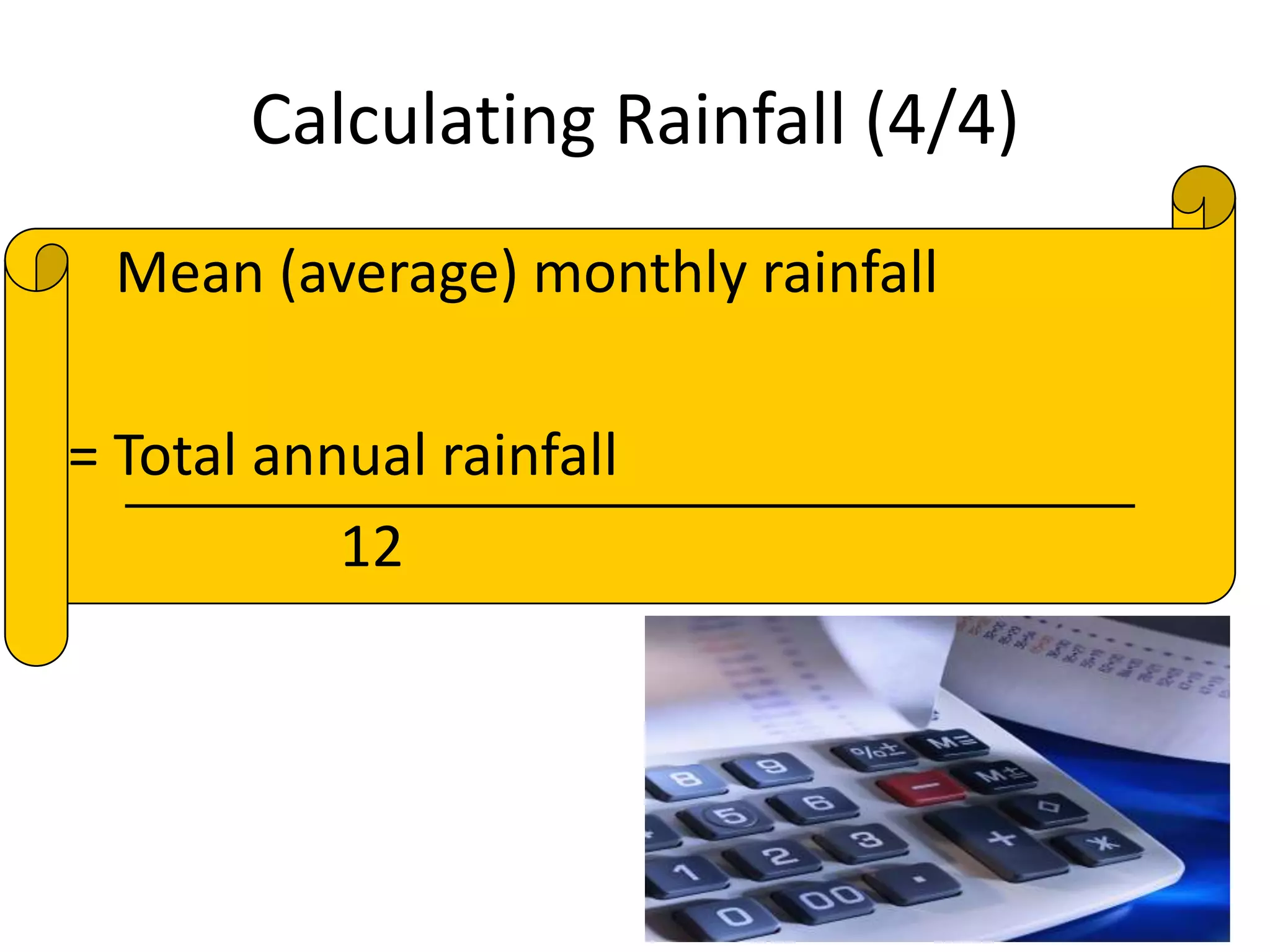 Calculating Rainfall (4/4)
Mean (average) monthly rainfall
= Total annual rainfall
12
 