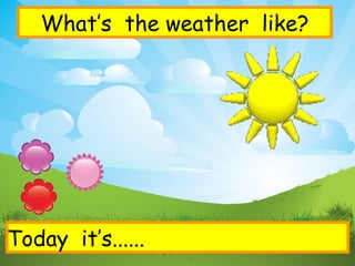 What’s  the weather  like? Today  it’s...... 