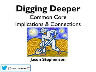 Digging Deeper
          Common Core
    Implications & Connections




                Jason Stephenson

@teacherman82
 