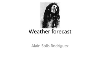 Weather forecast
Alain Solís Rodríguez
 