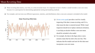 Mean Reverting Data
❏ Mean reverting data returns, over time, to a time-invariant mean. It is important to know whether a ...