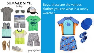 Boys, these are the various
clothes you can wear in a sunny
weather
 