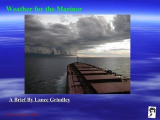Grunt Productions 2009
Weather for the Mariner
A Brief By Lance GrindleyA Brief By Lance Grindley
 