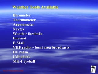 Grunt Productions 2009
Weather Tools Available
Barometer
Thermometer
Anemometer
Navtex
Weather facsimile
Internet
E-Mail
VHF radio -- local area broadcasts
HF radio
Cell phone
MK-1 eyeball
 