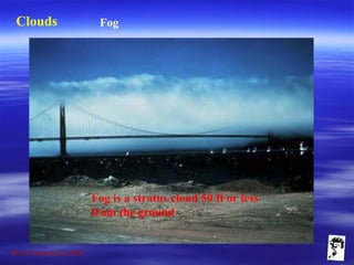 Grunt Productions 2009
Clouds Fog
Fog is a stratus cloud 50 ft or less
from the ground
 