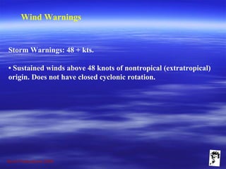 Grunt Productions 2009
Wind Warnings
Storm Warnings: 48 + kts.
• Sustained winds above 48 knots of nontropical (extratropical)
origin. Does not have closed cyclonic rotation.
 