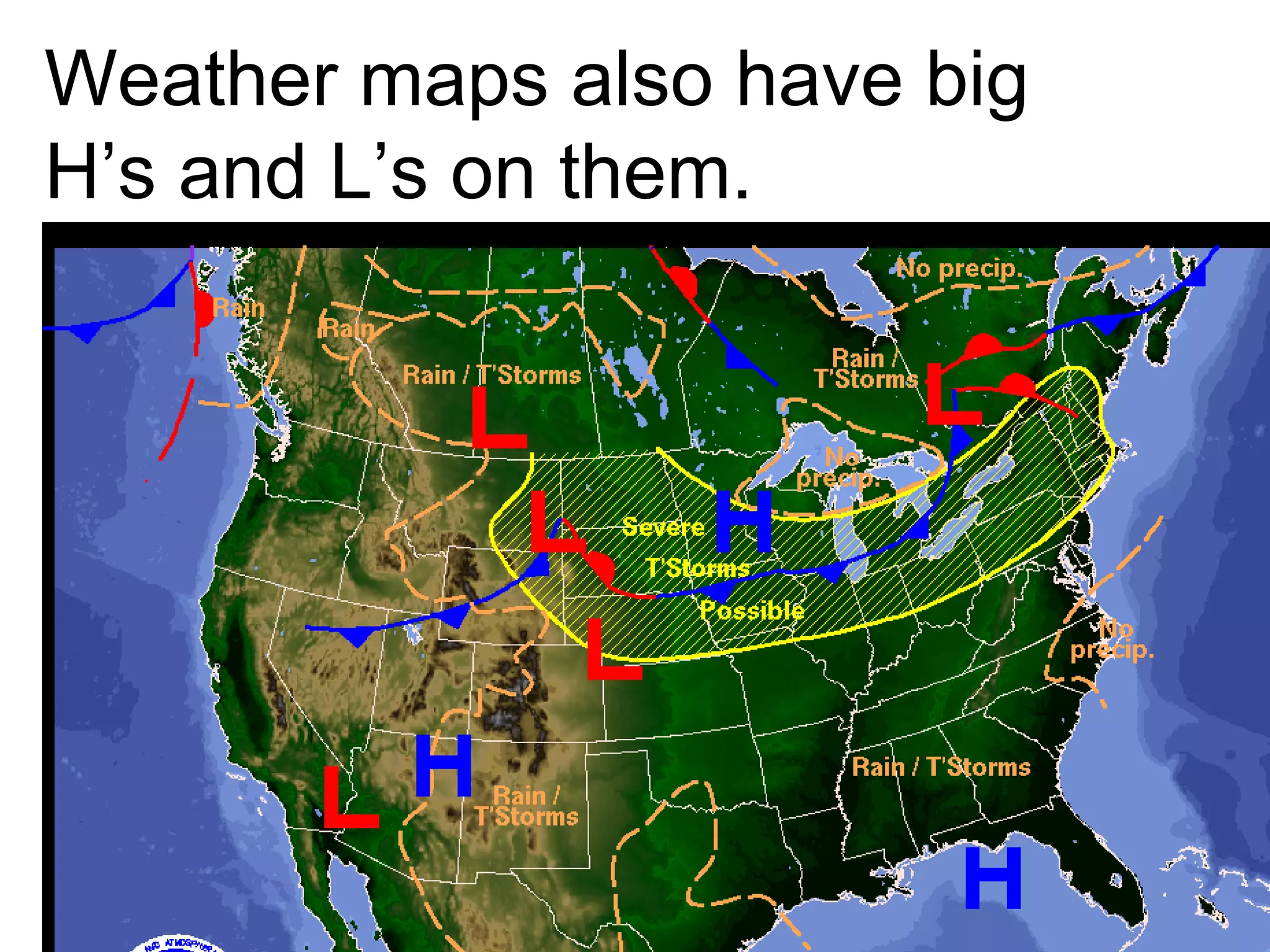 Weather maps also have big H’s and L’s on them. 