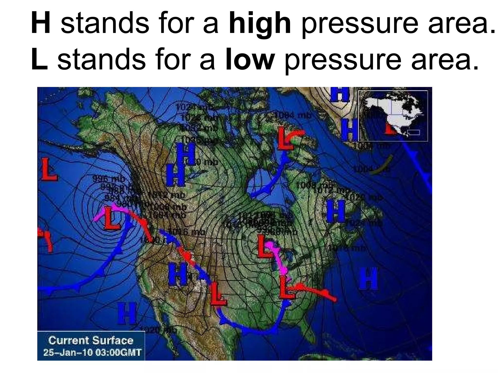 H  stands for a  high  pressure area. L  stands for a  low  pressure area. 