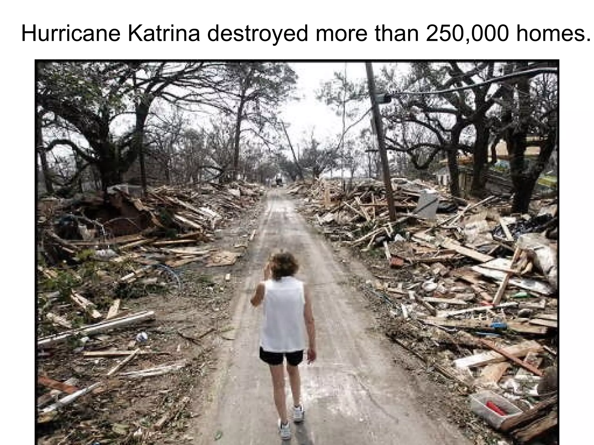 Hurricane Katrina destroyed more than 250,000 homes.  