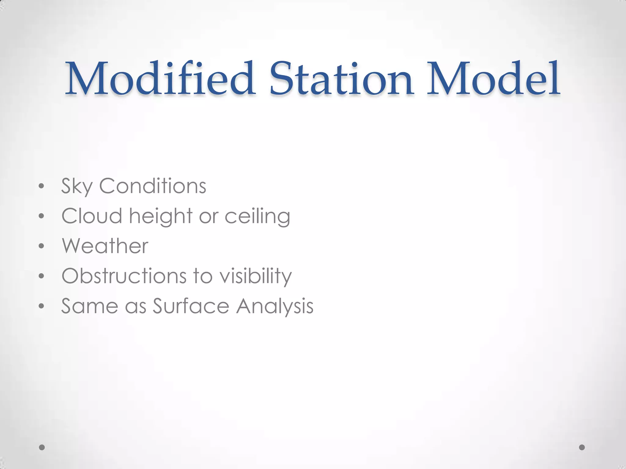 Modified Station Model

•   Sky Conditions
•   Cloud height or ceiling
•   Weather
•   Obstructions to visibility
•   Same as Surface Analysis
 
