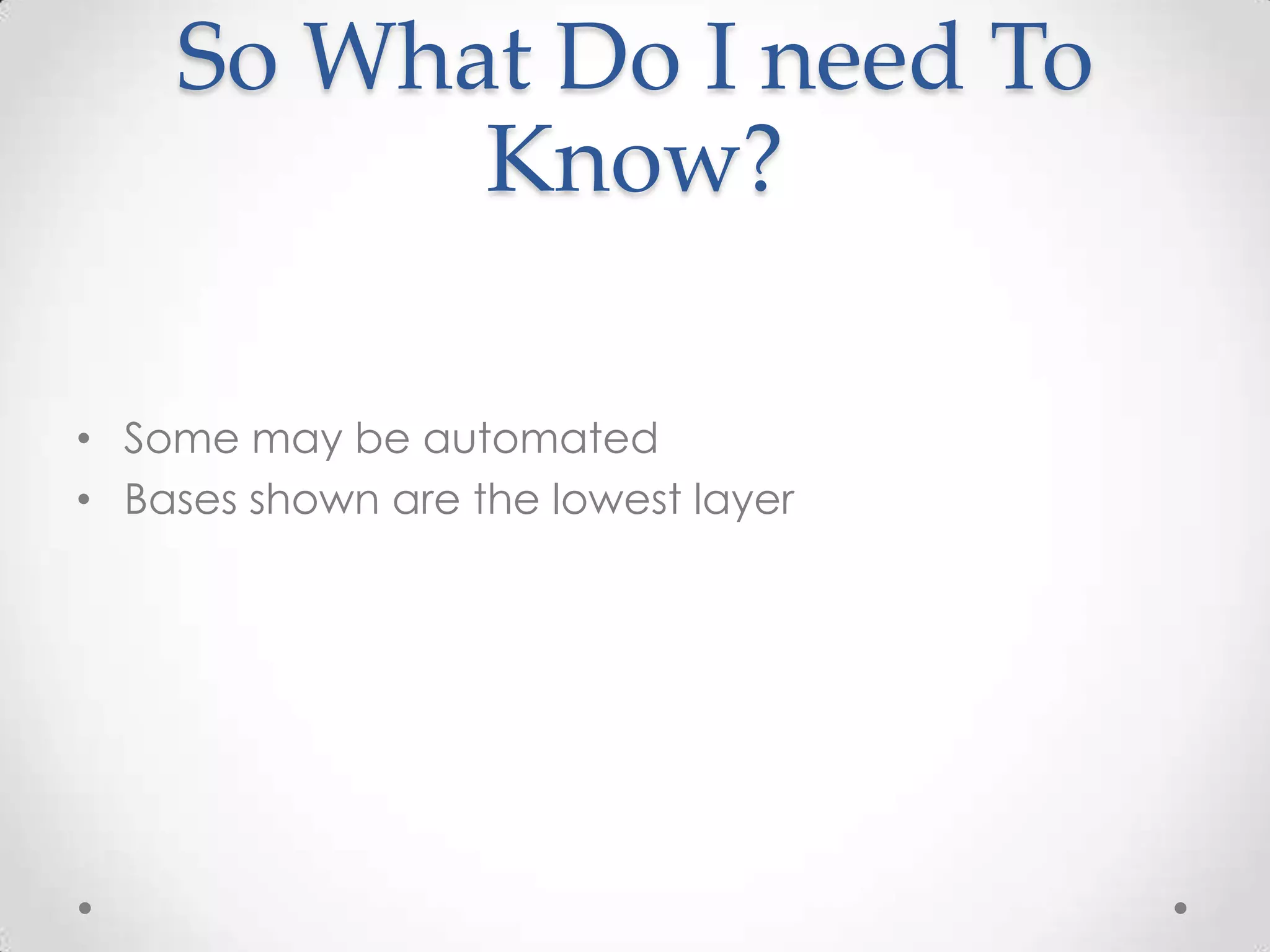 So What Do I need To
          Know?

• Some may be automated
• Bases shown are the lowest layer
 