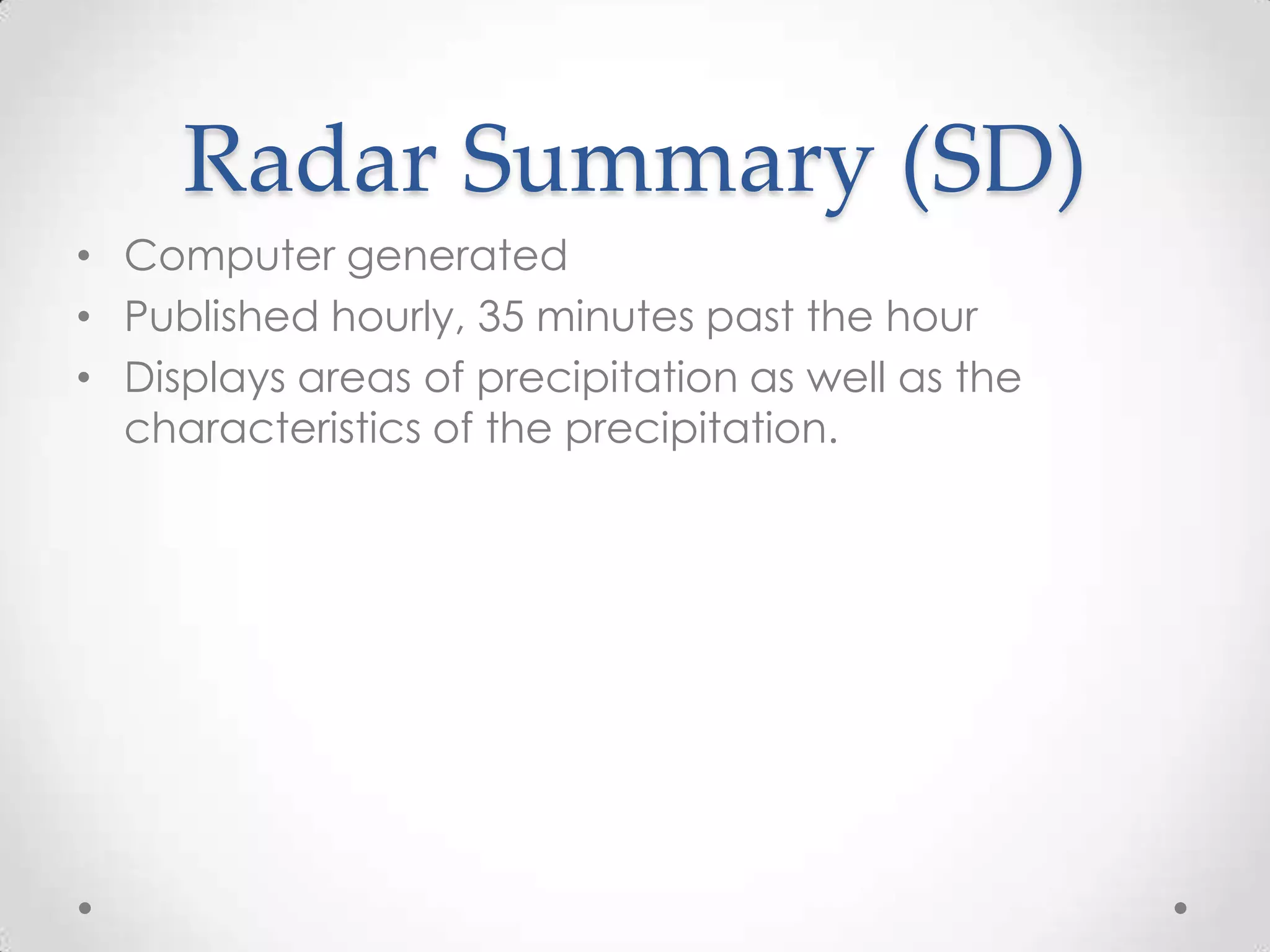 Radar Summary (SD)
• Computer generated
• Published hourly, 35 minutes past the hour
• Displays areas of precipitation as well as the
  characteristics of the precipitation.
 
