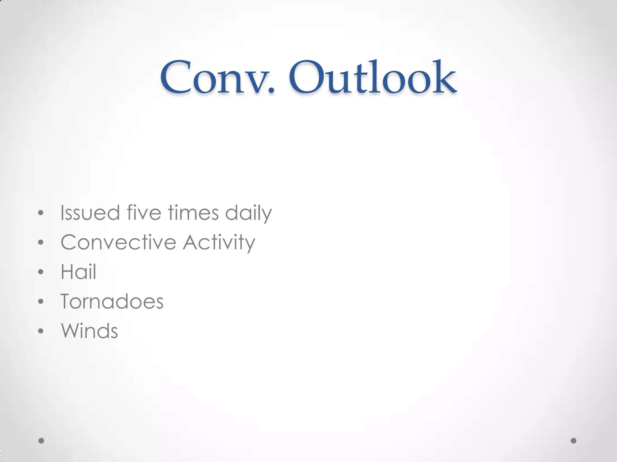 Conv. Outlook

•   Issued five times daily
•   Convective Activity
•   Hail
•   Tornadoes
•   Winds
 