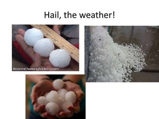 Hail, the weather!
 