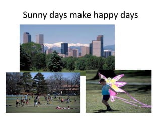 Sunny days make happy days
 