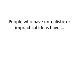 People who have unrealistic or
impractical ideas have …
 