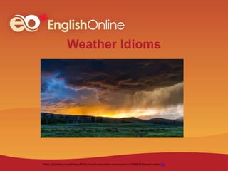 Weather Idioms
shared under CC0
https://pixabay.com/photos/fields-clouds-mountains-mountainous-1589613/
 