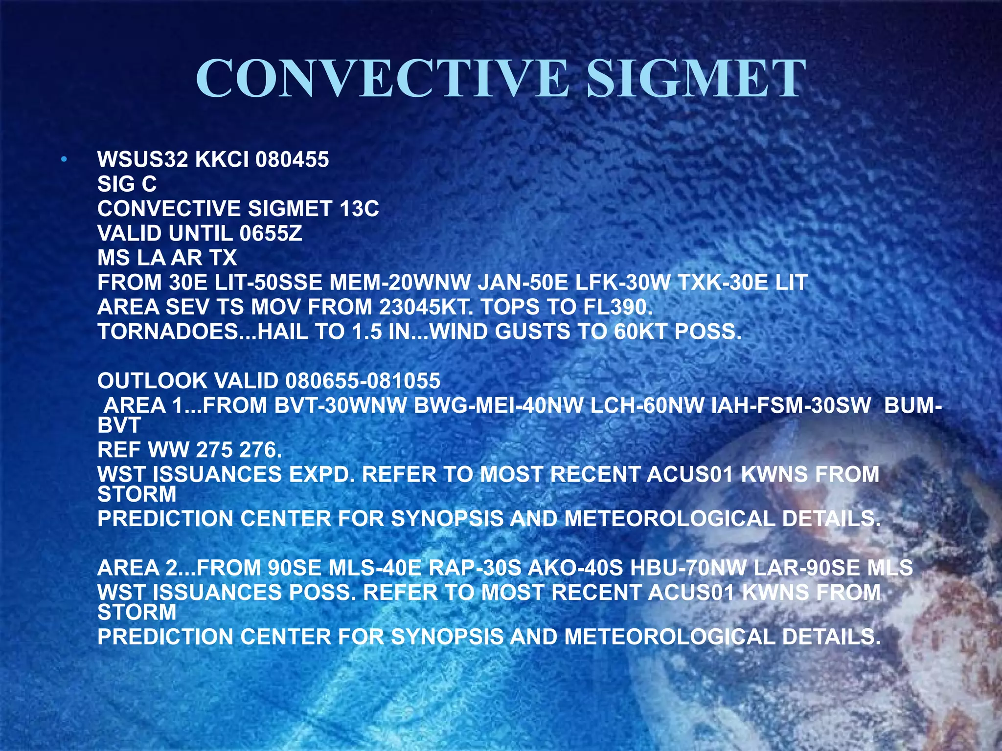 CONVECTIVE SIGMET WSUS32 KKCI 080455  SIG C  CONVECTIVE SIGMET 13C  VALID UNTIL 0655Z  MS LA AR TX  FROM 30E LIT-50SSE MEM-20WNW JAN-50E LFK-30W TXK-30E LIT  AREA SEV TS MOV FROM 23045KT. TOPS TO FL390.  TORNADOES...HAIL TO 1.5 IN...WIND GUSTS TO 60KT POSS.  OUTLOOK VALID 080655-081055    AREA 1...FROM BVT-30WNW BWG-MEI-40NW LCH-60NW IAH-FSM-30SW  BUM-BVT  REF WW 275 276.  WST ISSUANCES EXPD. REFER TO MOST RECENT ACUS01 KWNS FROM STORM  PREDICTION CENTER FOR SYNOPSIS AND METEOROLOGICAL DETAILS.  AREA 2...FROM 90SE MLS-40E RAP-30S AKO-40S HBU-70NW LAR-90SE MLS  WST ISSUANCES POSS. REFER TO MOST RECENT ACUS01 KWNS FROM STORM  PREDICTION CENTER FOR SYNOPSIS AND METEOROLOGICAL DETAILS. 