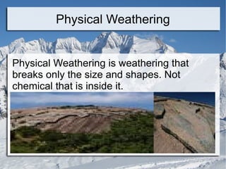 Physical Weathering Physical Weathering is weathering that breaks only the size and shapes. Not chemical that is inside it. 