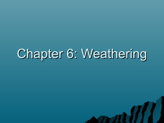 Chapter 6: WeatheringChapter 6: Weathering
 