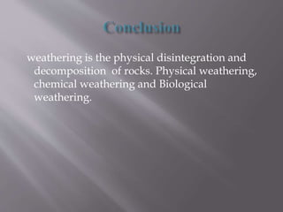 weathering is the physical disintegration and
decomposition of rocks. Physical weathering,
chemical weathering and Biological
weathering.
 