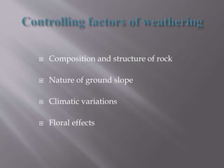  Composition and structure of rock
 Nature of ground slope
 Climatic variations
 Floral effects
 