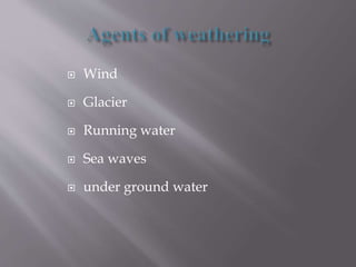  Wind
 Glacier
 Running water
 Sea waves
 under ground water
 
