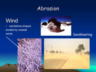 Abrasion
Wind
• sandstone shapes
eroded by coastal
winds Sandblasting
 