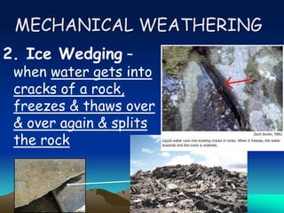 MECHANICAL WEATHERING
2. Ice Wedging –
when water gets into
cracks of a rock,
freezes & thaws over
& over again & splits
the rock
 