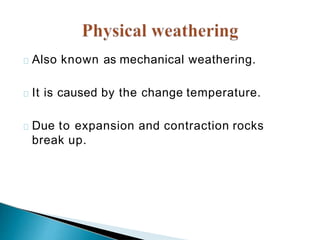 Also known as mechanical weathering.
It is caused by the change temperature.
Due to expansion and contraction rocks
break up.
 
