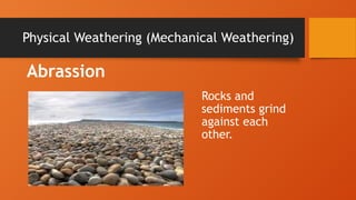 Physical Weathering (Mechanical Weathering)
Abrassion
Rocks and
sediments grind
against each
other.
 