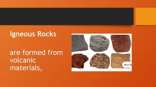 Igneous Rocks
are formed from
volcanic
materials,
 