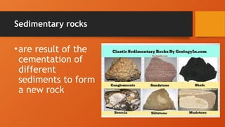 Sedimentary rocks
•are result of the
cementation of
different
sediments to form
a new rock
 