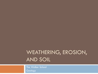 WEATHERING, EROSION,
AND SOIL
The Walker School
Geology
 