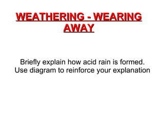 WEATHERING - WEARING AWAY Briefly explain how acid rain is formed. Use diagram to reinforce your explanation 