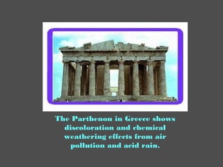 The Parthenon in Greece shows
discoloration and chemical
weathering effects from air
pollution and acid rain.
 