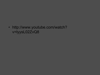 • http://www.youtube.com/watch?
v=lyysL02ZvQ8
 